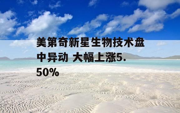 美第奇新星生物技术盘中异动 大幅上涨5.50%